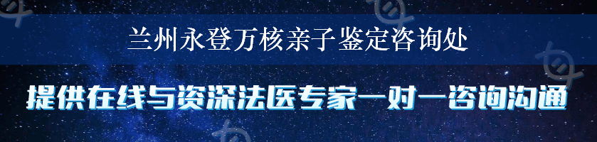 兰州永登万核亲子鉴定咨询处